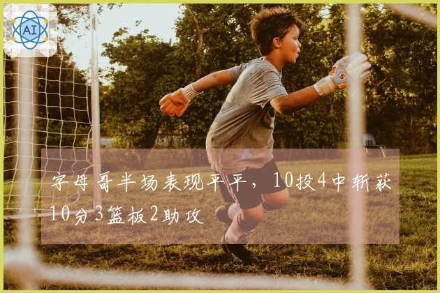 字母哥半场表现平平，10投4中斩获10分3篮板2助攻