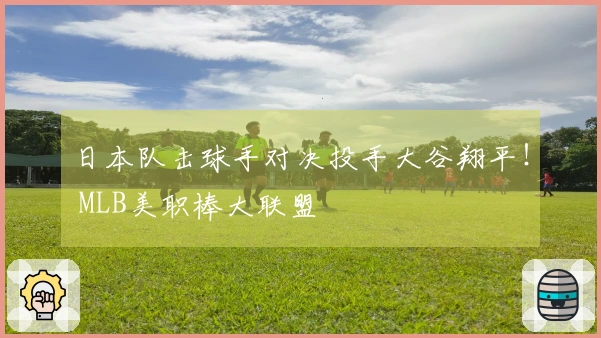 日本队击球手对决投手大谷翔平！ MLB美职棒大联盟