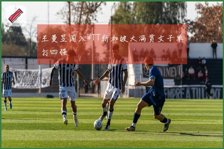 王曼昱闯入WTT新加坡大满贯女子单打四强