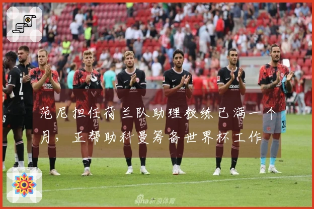 范尼担任荷兰队助理教练已满一个月，正帮助科曼筹备世界杯工作