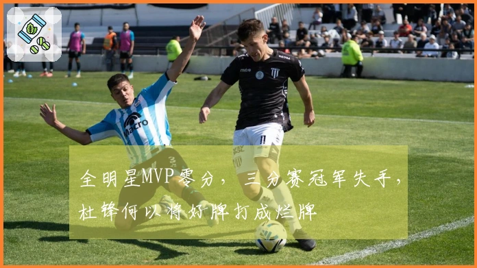 全明星MVP零分，三分赛冠军失手，杜锋何以将好牌打成烂牌