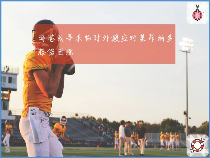 海港或寻求临时外援应对莱昂纳多膝伤困境