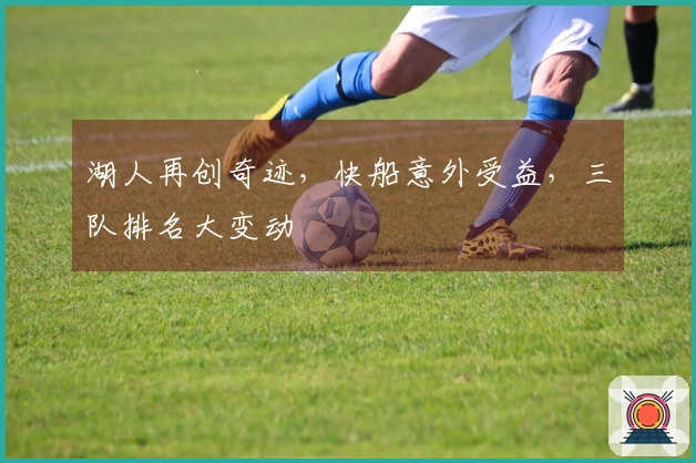 湖人再创奇迹，快船意外受益，三队排名大变动