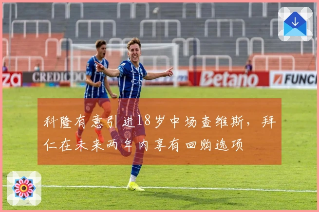 科隆有意引进18岁中场查维斯，拜仁在未来两年内享有回购选项