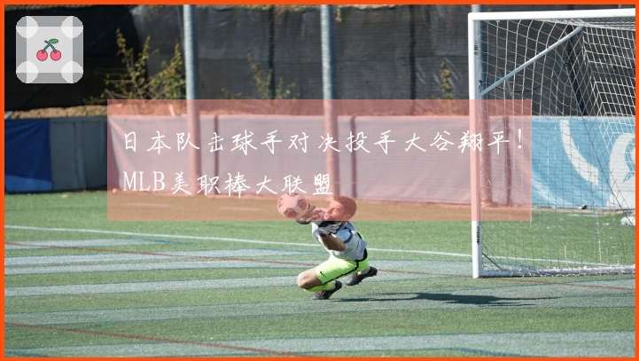 日本队击球手对决投手大谷翔平！ MLB美职棒大联盟