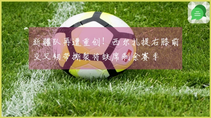 新疆队再遭重创！西尔扎提右膝前交叉韧带撕裂将缺席剩余赛季