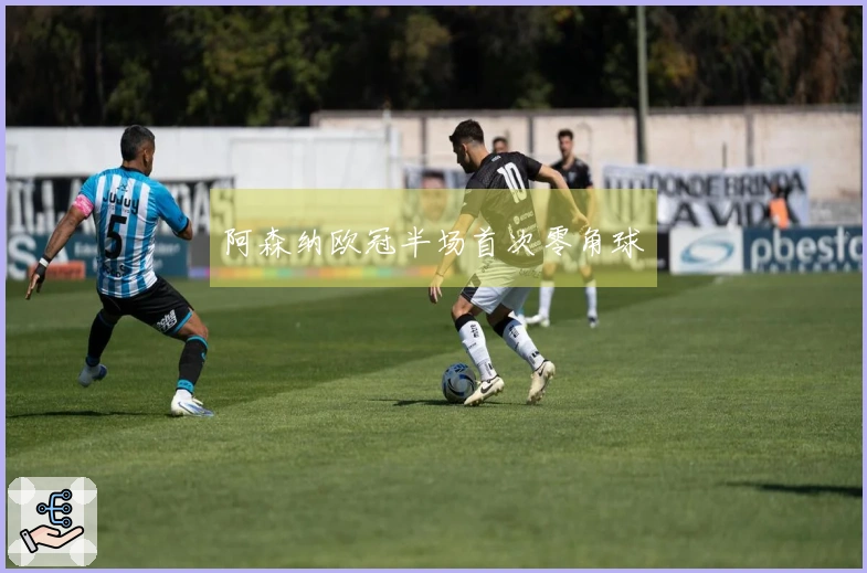 阿森纳欧冠半场首次零角球