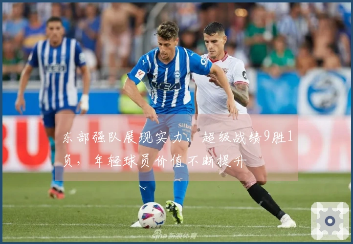 东部强队展现实力，超级战绩9胜1负，年轻球员价值不断提升