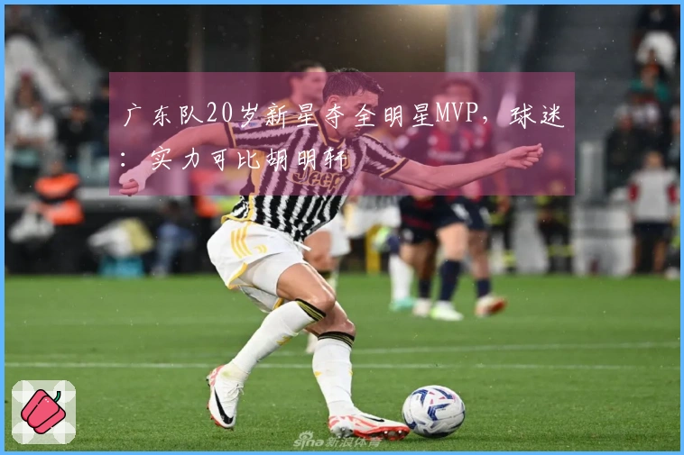 广东队20岁新星夺全明星MVP，球迷：实力可比胡明轩