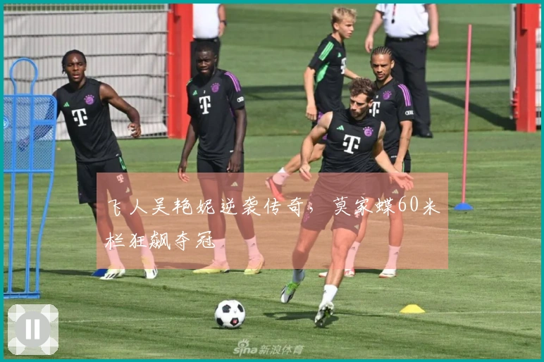 飞人吴艳妮逆袭传奇，莫家蝶60米栏狂飙夺冠