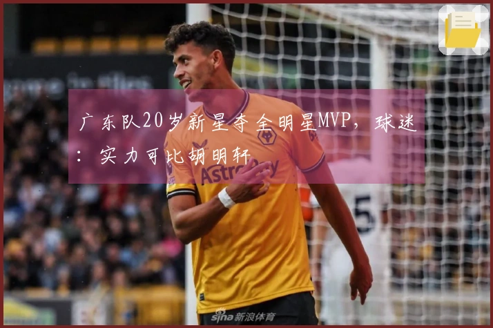 广东队20岁新星夺全明星MVP，球迷：实力可比胡明轩
