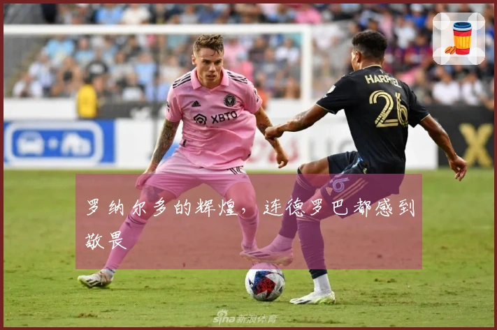 罗纳尔多的辉煌，连德罗巴都感到敬畏